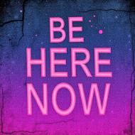 Be here now