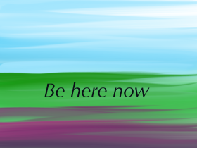 Be here now