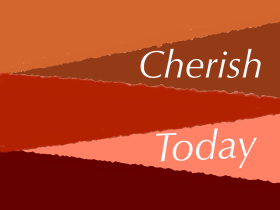 Cherish today