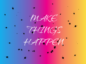 MAKE THINGS HAPPEN