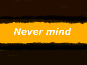 never mind