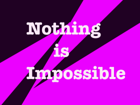 Nothing is impossible