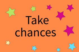 Take chances